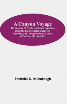 A Canyon Voyage; The Narrative of the Second Powell Expedition down the Green-Colorado River from Wyoming and the Explorations on Land in the Years 1871 and 1872