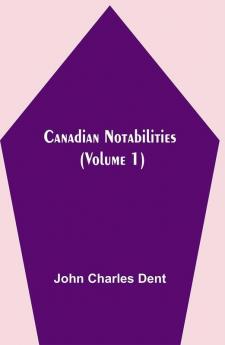 Canadian Notabilities (Volume 1)