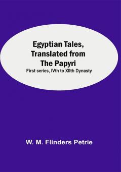 Egyptian Tales Translated From The Papyri: First Series Ivth To Xiith Dynasty