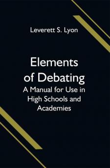 Elements of Debating; A Manual for Use in High Schools and Academies