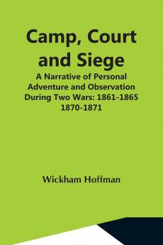 Camp Court And Siege; A Narrative Of Personal Adventure And Observation During Two Wars: 1861-1865; 1870-1871