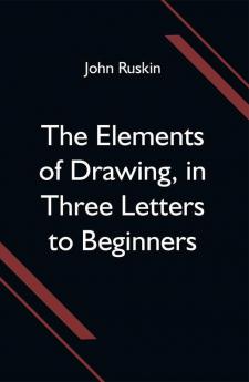 The Elements of Drawing in Three Letters to Beginners