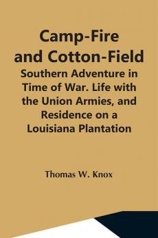 Camp-Fire And Cotton-Field; Southern Adventure In Time Of War. Life With The Union Armies And Residence On A Louisiana Plantation