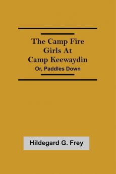 The Camp Fire Girls At Camp Keewaydin; Or Paddles Down