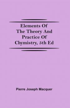 Elements of the Theory and Practice of Chymistry 5th ed