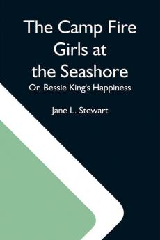 The Camp Fire Girls At The Seashore; Or Bessie King'S Happiness