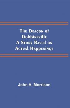 The Deacon of Dobbinsville A Story Based on Actual Happenings