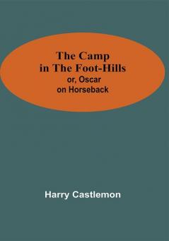 The Camp In The Foot-Hills; Or Oscar On Horseback