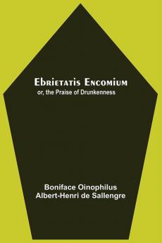 Ebrietatis Encomium; Or The Praise Of Drunkenness