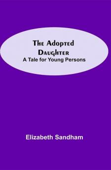 The Adopted Daughter: A Tale for Young Persons