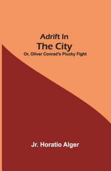 Adrift In The City; Or Oliver Conrad'S Plucky Fight