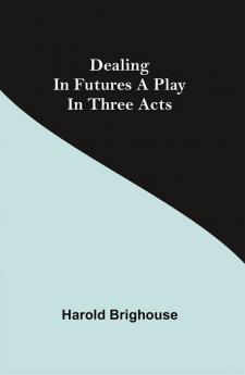 Dealing in Futures A Play in Three Acts