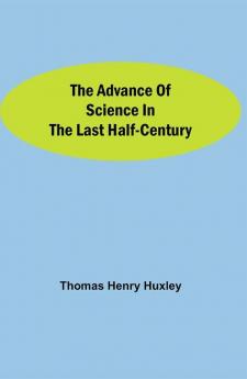 The Advance of Science in the Last Half-Century