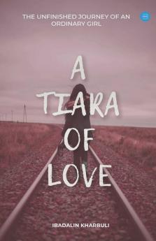 A Tiara Of Love (The Unfinished Journey Of An Ordinary Girl)