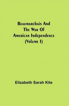 Beaumarchais and the War of American Independence (Volume I)