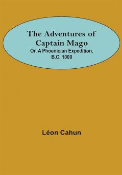 The Adventures of Captain Mago; Or A Phoenician Expedition B.C. 1000