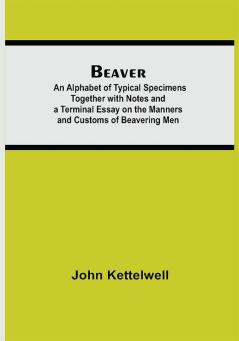 Beaver; An Alphabet of Typical Specimens Together with Notes and a Terminal Essay on the Manners and Customs of Beavering Men