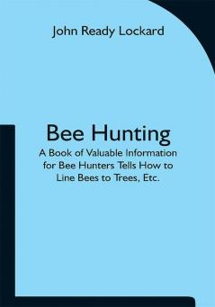 Bee Hunting: A Book of Valuable Information for Bee Hunters Tells How to Line Bees to Trees Etc.