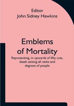 Emblems of Mortality; representing in upwards of fifty cuts death seizing all ranks and degrees of people