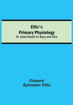 Ellis's Primary Physiology; Or Good Health for Boys and Girls