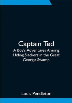 Captain Ted: A Boy's Adventures Among Hiding Slackers in the Great Georgia Swamp