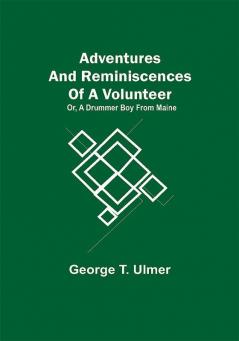 Adventures and Reminiscences of a Volunteer; Or A Drummer Boy from Maine