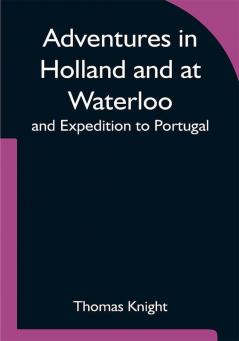 Adventures in Holland and at Waterloo; and Expedition to Portugal