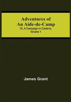 Adventures of an Aide-de-Camp; or A Campaign in Calabria Volume 1