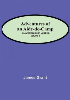 Adventures of an Aide-de-Camp; or A Campaign in Calabria Volume 3