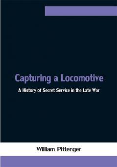 Capturing a Locomotive: A History of Secret Service in the Late War