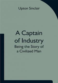 A Captain of Industry: Being the Story of a Civilized Man