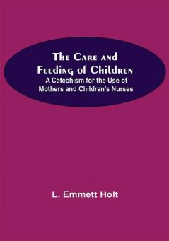 The Care And Feeding Of Children; A Catechism For The Use Of Mothers And Children'S Nurses