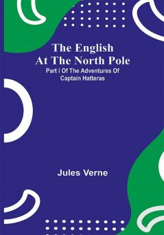 The English At The North Pole; Part I Of The Adventures Of Captain Hatteras