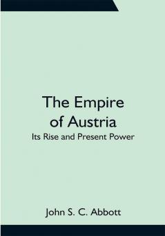 The Empire of Austria; Its Rise and Present Power