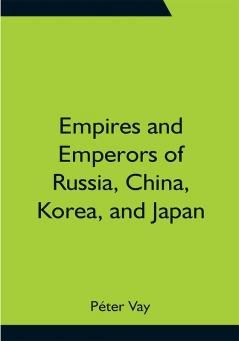 Empires and Emperors of Russia China Korea and Japan; Notes and Recollections by Monsignor Count Vay de Vaya and Luskod