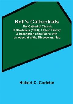 Bell'S Cathedrals; The Cathedral Church Of Chichester (1901); A Short History & Description Of Its Fabric With An Account Of The Diocese And See