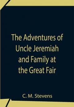 The Adventures Of Uncle Jeremiah And Family At The Great Fair ; Their Observations And Triumphs