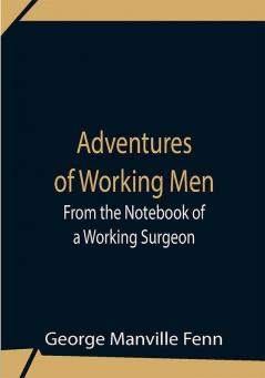 Adventures Of Working Men. From The Notebook Of A Working Surgeon