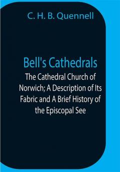 Bell'S Cathedrals; The Cathedral Church Of Norwich; A Description Of Its Fabric And A Brief History Of The Episcopal See