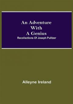 An Adventure With A Genius: Recollections Of Joseph Pulitzer