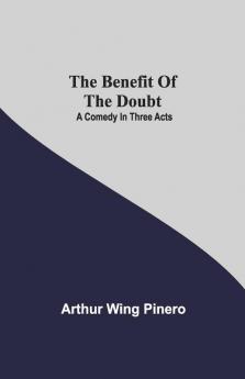 The Benefit Of The Doubt; A Comedy In Three Acts