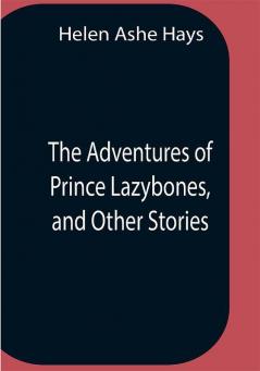 The Adventures Of Prince Lazybones And Other Stories