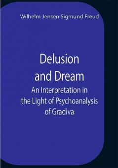 Delusion And Dream An Interpretation In The Light Of Psychoanalysis Of Gradiva