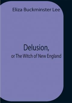 Delusion Or The Witch Of New England