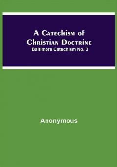 A Catechism Of Christian Doctrine; Baltimore Catechism No. 3