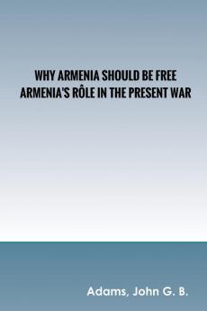 Why Armenia Should Be Free: Armenia's Rôle in the Present War