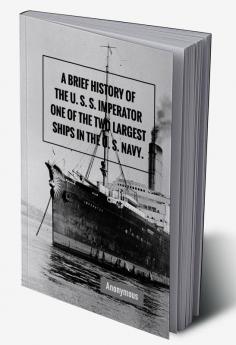 A Brief History of the U. S. S. Imperator One of the Two Largest Ships in the U. S. Navy.