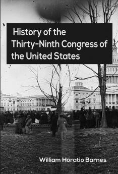 History of the Thirty-Ninth Congress of the United States