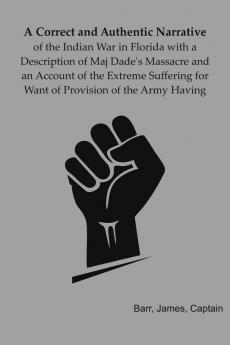 A correct and authentic narrative of the Indian war in Florida with a description of Maj. Dade's massacre and an account of the extreme suffering