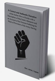 A correct and authentic narrative of the Indian war in Florida with a description of Maj. Dade's massacre and an account of the extreme suffering